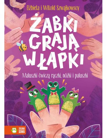 Książeczka Żabki grają w łapki. Maluszki ćwiczą rączki, nóżki i paluszki Książeczka Żabki grają w łapki. Maluszki ćwiczą rączki, nóżki i paluszki